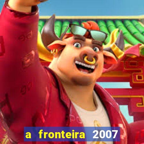 a fronteira 2007 filme completo dublado